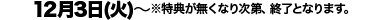 12月3日(火)〜※特典が無くなり次第、終了となります。