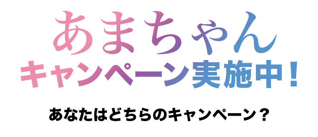 あまちゃん キャンペーン実施中！　あなたはどちらのキャンペーン？