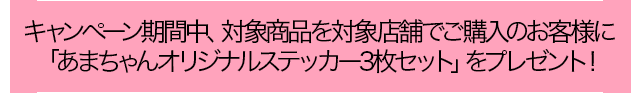 キャンペーン期間中、対象商品を対象店舗でご購入のお客様に「あまちゃんオリジナルステッカー3枚セット」をプレゼント！