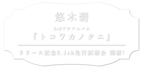 悠木碧　3rdプチアルバム『トコワカノクニ』リリース記念 5.1ch先行試聴会　開催！