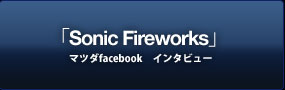 「Sonic Fireworks」マツダfacebook　インタビュー