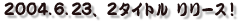 2004.6.23�@2�^�C�g���@�����[�X�I
