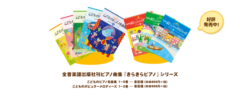 全音楽譜出版社刊ピアノ曲集「きらきらピアノ」シリーズ
                    好評発売中！
                    こどものピアノ名曲集 1～5巻…各定価（本体800円＋税）
                    こどものポピュラーメロディーズ 1～3巻…各低下（本体900円＋税）