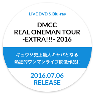 LIVE DVD & Blu-ray「DMCC REAL ONEMAN TOUR ‐EXTRA!!!‐2016」2016.7.6 Release