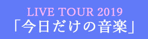 LIVE TOUR 2019「今日だけの音楽」