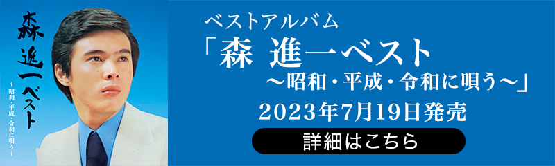 ベストアルバム「森 進一ベスト〜昭和・平成・令和に唄う〜」2023年7月19日発売　詳細はこちら