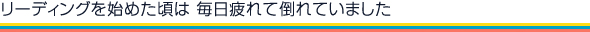 リーディングを始めた頃は毎日疲れて倒れていました