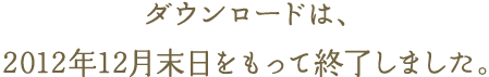 ダウンロードは、2012年12月末日をもって終了しました。