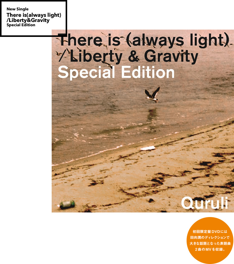 New Single - There is(always light) /Liberty&Gravity Special Edition 初回限定盤DVDには田向潤のディレクションで大きな話題となった表題曲2曲のMVを収録。