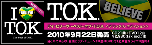 I BELIEVE - THE BEST OF T.O.K. <DELUXE EDITION>