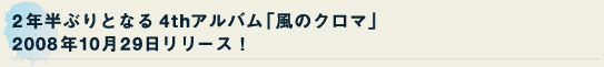 ２年半ぶりとなる4thアルバム「風のクロマ」2008年10月29日リリース！