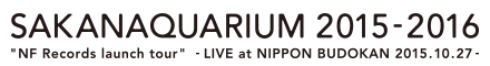 SAKANAQUARIUM 2015-2016 "NF Records launch tour" -LIVE at NIPPON BUDOKAN 2015.10.27-