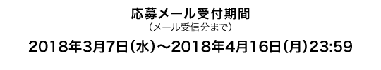 応募メール受付期間（メール受信分まで）2018年3月7日（水）〜2018年4月16日（月）23:59