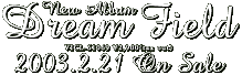 New Album Dream Field 2003.2.21 On Sale