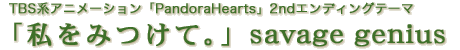 TBS�n�A�j���[�V�����uPandoraHearts�v�G���f�B���O�e�[�}
�u�����݂��āB�v�@savage genius