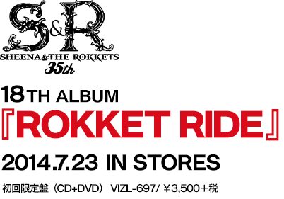 18TH ALBUM『ROKKET RIDE』2014.7.23 IN STORES初回限定盤（CD+DVD） VIZL-697/ ￥3,500＋税  