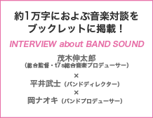 約1万字におよぶ音楽対談をブックレットに掲載！ INTERVIEW about BAND SOUND 茂木伸太郎（総合監督・t7s総合音楽プロデューサー）×平井武士（バンドディレクター）×岡ナオキ（バンドプロデューサー）