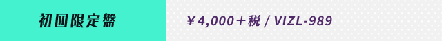 初回限定盤  ￥4,000＋税 / VIZL-989