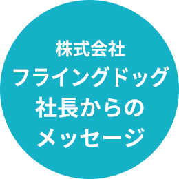 株式会社フライングドッグ 社長からのメッセージ