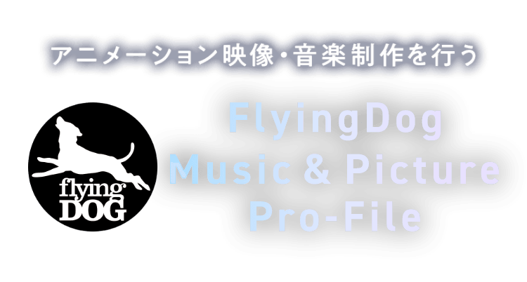 アニメーション映像・音楽制作を行う FlyingDog Music & Picture Pro-File