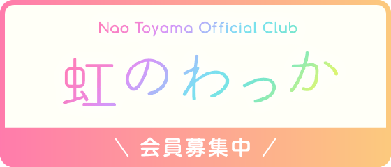Nao Toyama Official Club虹のわっか 会員募集中