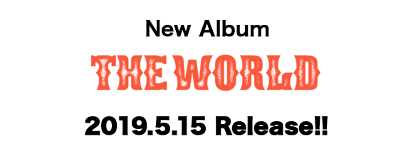 New Album「THE WORLD」2019.5.15 Release!!