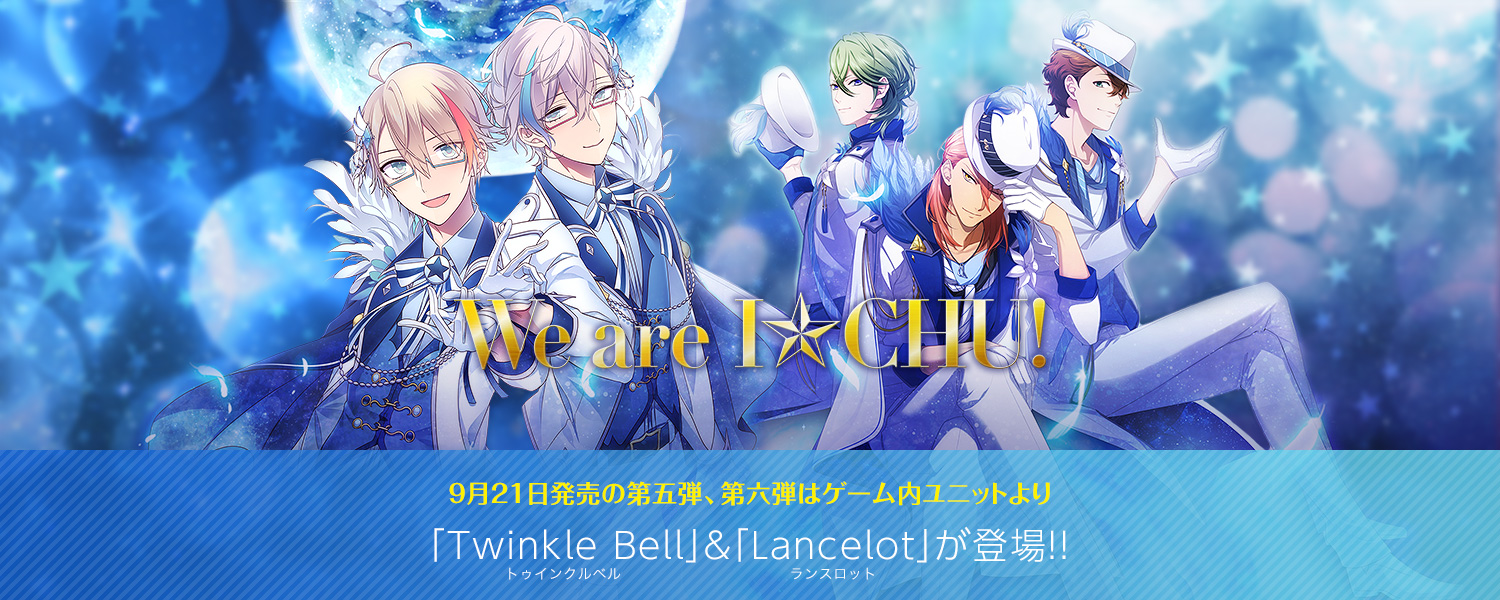 We are I★CHU!：9月21日発売の第五弾、第六弾はゲーム内ユニットより「Twinkle Bell（トゥインクルベル）」＆「Lancelot（ランスロット）」が登場!!