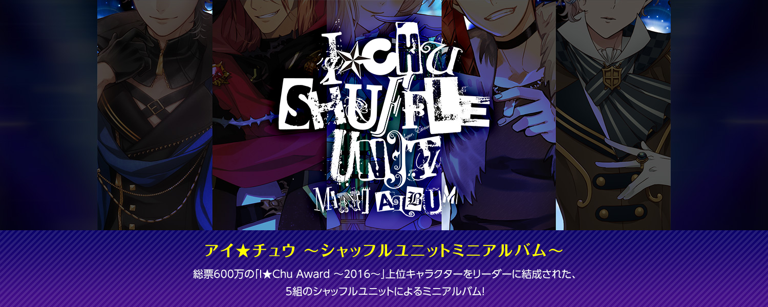 アイ★チュウ ～シャッフルユニットミニアルバム～：総票600万の「I★Chu Award ～2016～」上位キャラクターをリーダーに結成された、5組のシャッフルユニットによるミニアルバム！