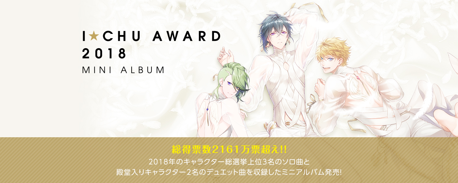 I★Chu Award 2018 MINI ALBUM：総得票数2161万票超え！！2018年のキャラクター総選挙上位3名のソロ曲と殿堂入りキャラクター2名のデュエット曲を収録したミニアルバム発売！