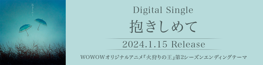 Digital Single 抱きしめて 2024.1.15 Release WOWOWオリジナルアニメ『火狩りの王』第2シーズンEDテーマ