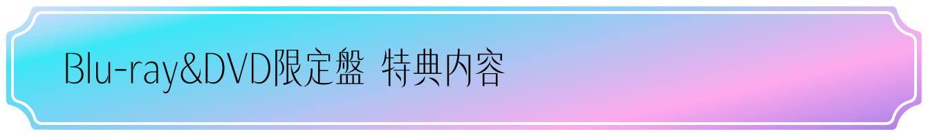 Blu-ray & DVD限定盤 特典内容