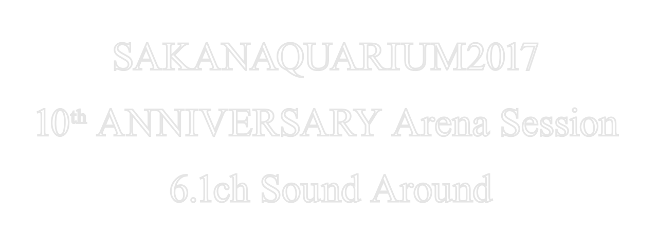 SAKANAQUARIUM2017 10th ANNIVERSARY Arena Session 6.1ch Sound Around