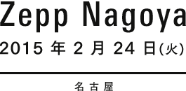 2015 年 2 月 24 日(火) Zepp Nagoya
