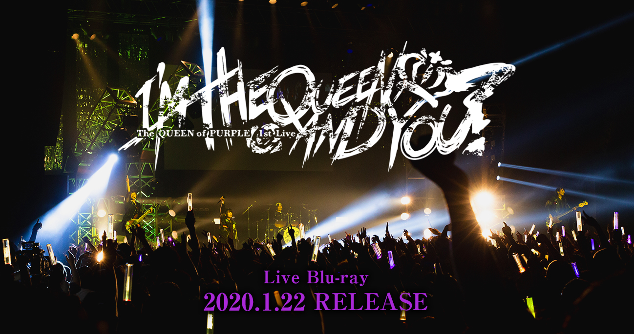 The QUEEN of PURPLE Live Blu-ray『The QUEEN of PURPLE 1st Live “I'M THE QUEEN, AND YOU？”』2020.1.22 RELEASE