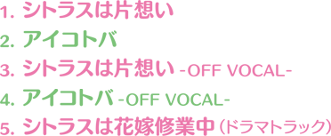 1. シトラスは片想い 2. アイコトバ 3. シトラスは片想い -OFF VOCAL- 4. アイコトバ -OFF VOCAL- 5. シトラスは花嫁修業中（ドラマトラック）