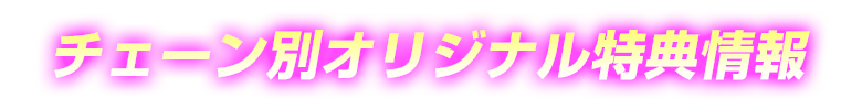 チェーン別オリジナル特典情報